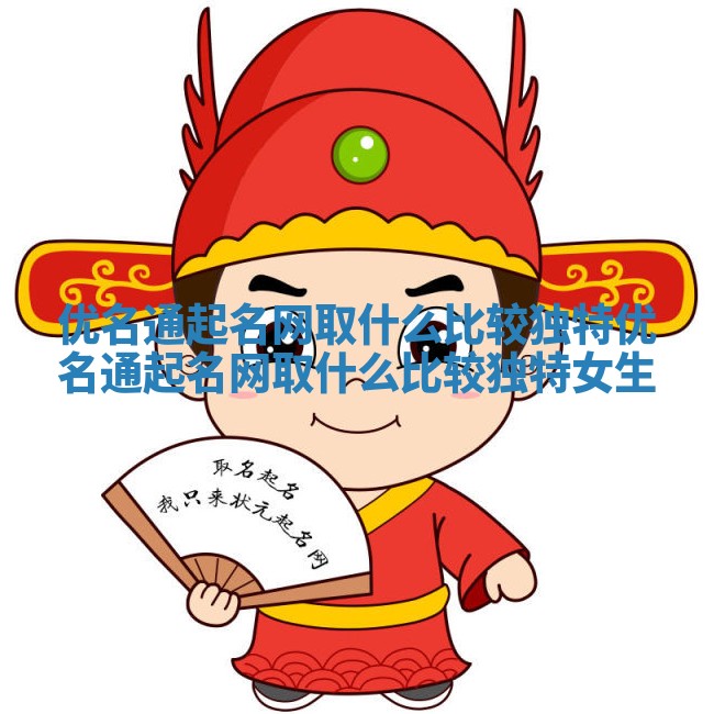 优名通起名网取什么比较独特_优名通起名网取什么比较独特女生