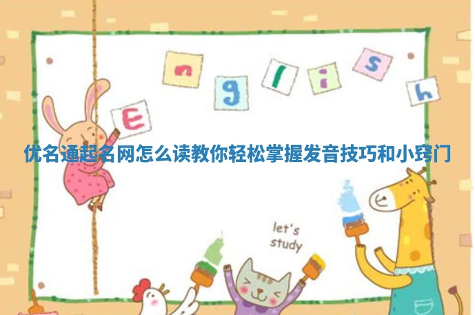 优名通起名网怎么读 教你轻松掌握发音技巧和小窍门