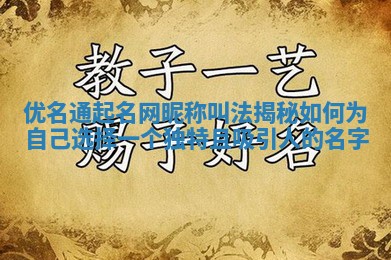 优名通起名网昵称叫法揭秘 如何为自己选择一个独特且吸引人的名字