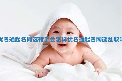 优名通起名网选错了会怎样 优名通起名网能乱取吗