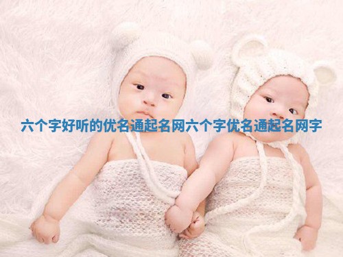 六个字好听的优名通起名网_六个字优名通起名网字