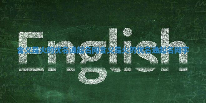 含义是火的优名通起名网 含义是火的优名通起名网字