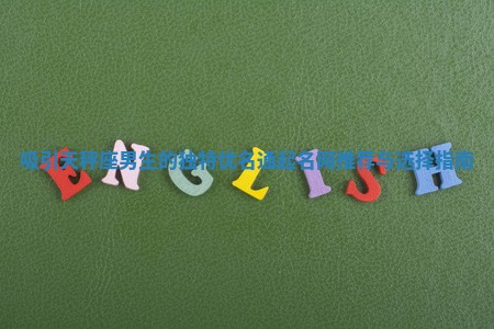 吸引天秤座男生的独特优名通起名网推荐与选择指南