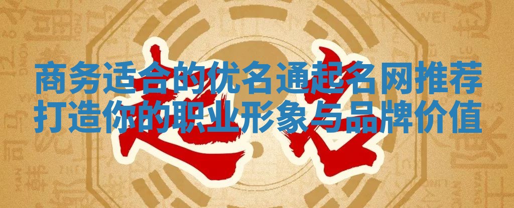 商务适合的优名通起名网推荐打造你的职业形象与品牌价值