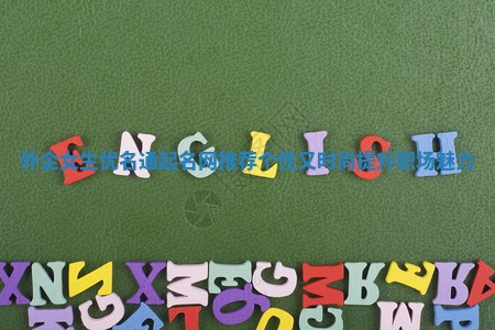 外企女生优名通起名网推荐个性又时尚提升职场魅力 外企女生优名通起名网推荐个性又时尚提升职场魅力