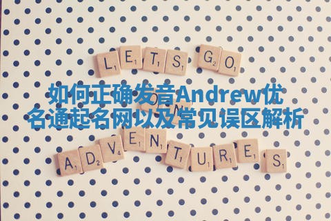 如何正确发音Andrew优名通起名网以及常见误区解析
