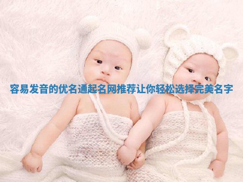 容易发音的优名通起名网推荐让你轻松选择完美名字