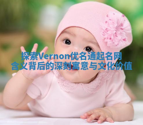 探索Vernon优名通起名网含义背后的深刻寓意与文化价值
