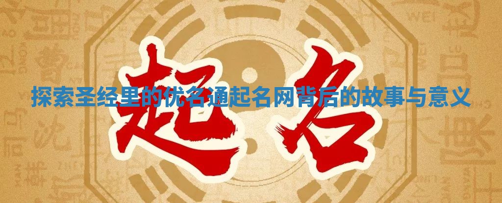 探索圣经里的优名通起名网背后的故事与意义