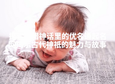 探索希腊神话里的优名通起名网揭示古代神祇的魅力与故事 探索希腊神话里的优名通起名网揭示古代神祇的魅力与故事