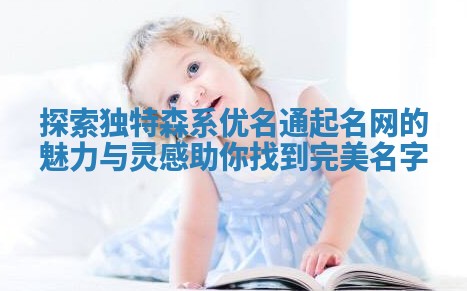 探索独特森系优名通起名网的魅力与灵感助你找到完美名字