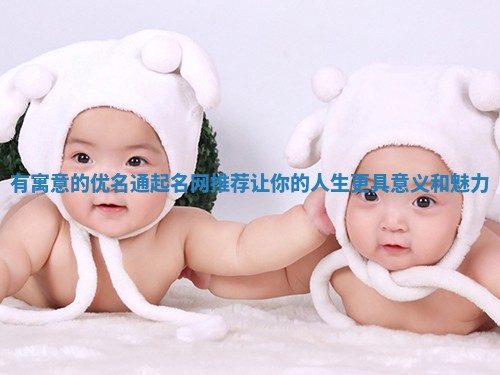 有寓意的优名通起名网推荐让你的人生更具意义和魅力 有寓意的优名通起名网推荐让你的人生更具意义和魅力