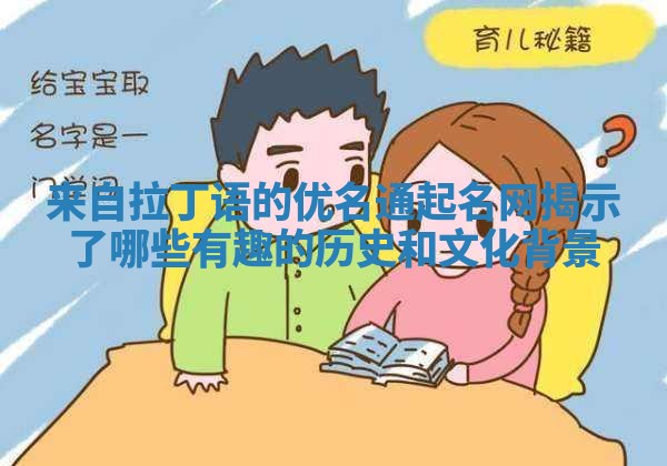 来自拉丁语的优名通起名网揭示了哪些有趣的历史和文化背景