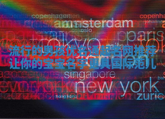 流行的男孩优名通起名网推荐 让你的宝宝名字更具国际范儿