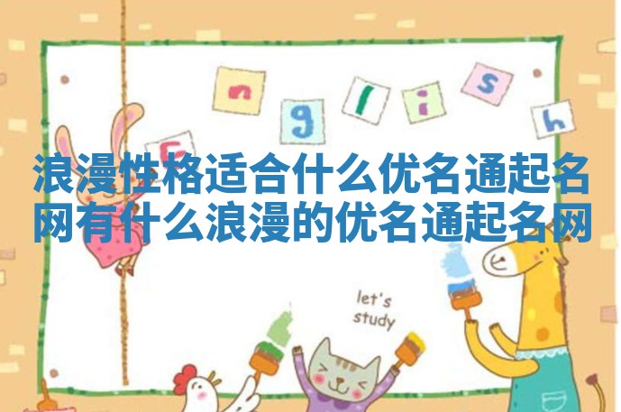 浪漫性格适合什么优名通起名网 有什么浪漫的优名通起名网