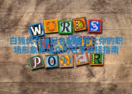 白领优名通起名网推荐 让你的职场形象更出众的名字选择指南