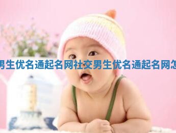 社交男生优名通起名网 社交男生优名通起名网怎么取