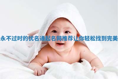 经典永不过时的优名通起名网推荐让你轻松找到完美名字