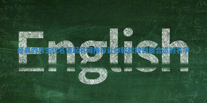 经典的男生优名通起名网推荐让你轻松找到最合适的名字