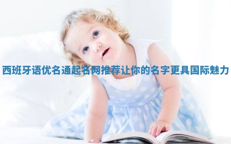 西班牙语优名通起名网推荐 让你的名字更具国际魅力