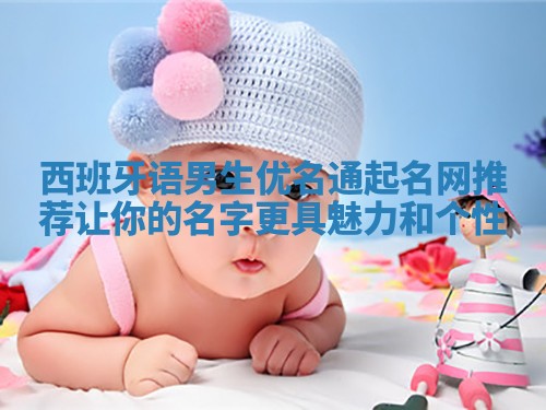 西班牙语男生优名通起名网推荐 让你的名字更具魅力和个性