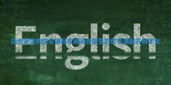 适合医生的优名通起名网 适合医生的优名通起名网字女