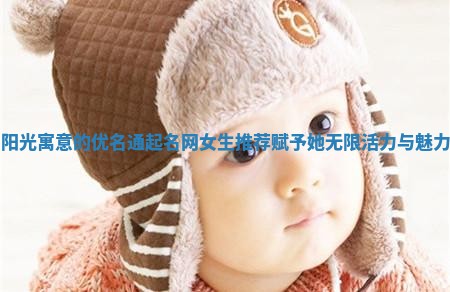 阳光寓意的优名通起名网女生推荐 赋予她无限活力与魅力